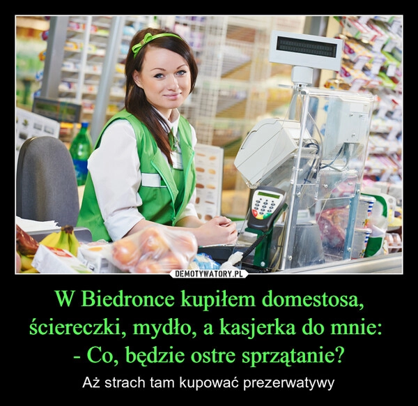 
    W Biedronce kupiłem domestosa, ściereczki, mydło, a kasjerka do mnie: 
- Co, będzie ostre sprzątanie?