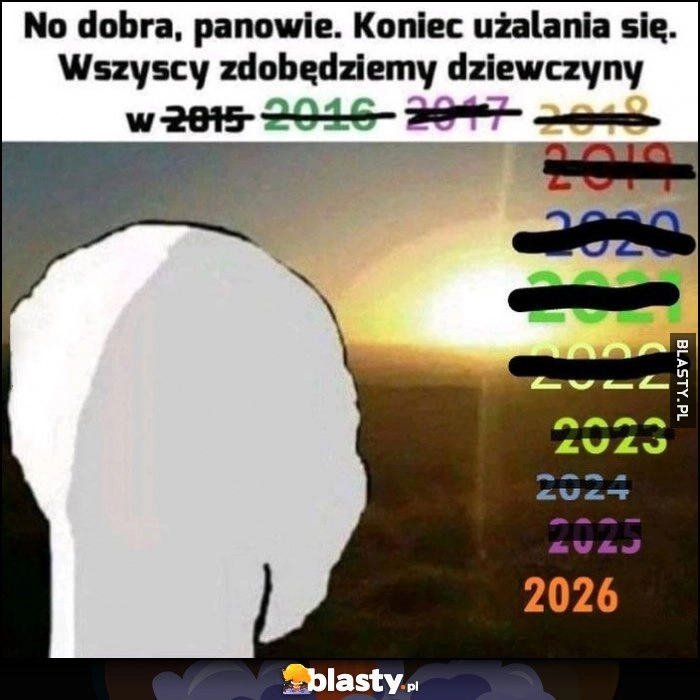 
    Panowie koniec użalania się, wszyscy zdobędziemy dziewczyny w 2026
