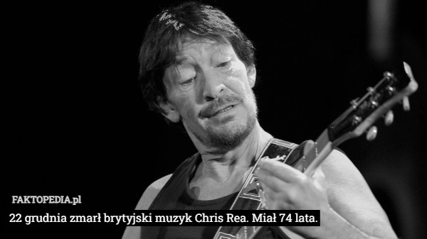 22 grudnia zmarł brytyjski muzyk Chris Rea. Miał 74 lata.
