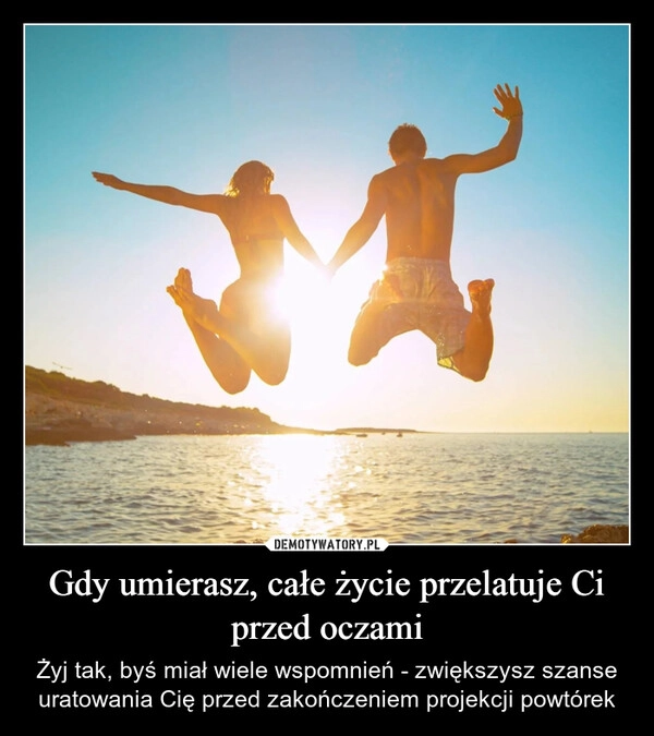 
    Gdy umierasz, całe życie przelatuje Ci przed oczami