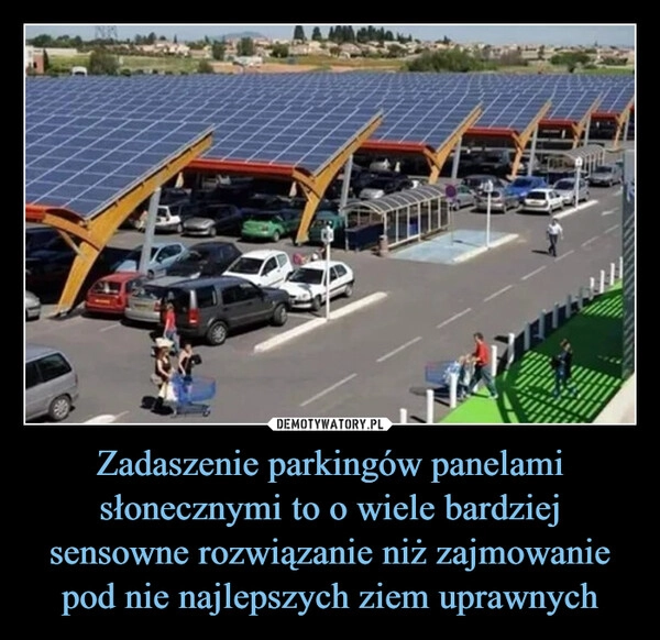 
    Zadaszenie parkingów panelami słonecznymi to o wiele bardziej sensowne rozwiązanie niż zajmowanie pod nie najlepszych ziem uprawnych
