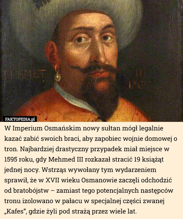 
    W Imperium Osmańskim nowy sułtan mógł legalnie kazać zabić swoich braci...
