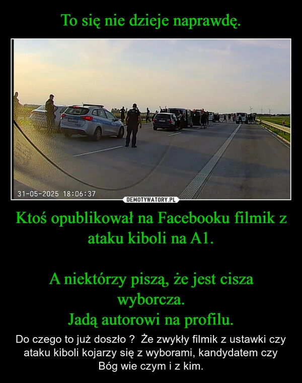 
    To się nie dzieje naprawdę. Ktoś opublikował na Facebooku filmik z ataku kiboli na A1.

A niektórzy piszą, że jest cisza wyborcza.
Jadą autorowi na profilu.