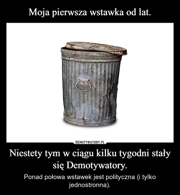 
    Moja pierwsza wstawka od lat. Niestety tym w ciągu kilku tygodni stały się Demotywatory.