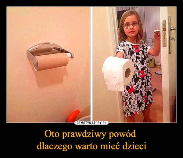 
    Oto prawdziwy powód 
dlaczego warto mieć dzieci