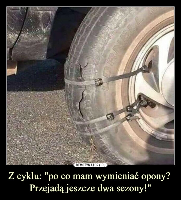 
    
Z cyklu: "po co mam wymieniać opony?
Przejadą jeszcze dwa sezony!" 