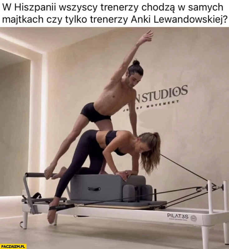 
    W Hiszpanii wszyscy trenerzy chodzą w samych majtkach czy tylko trenerzy Anki Lewandowskiej?