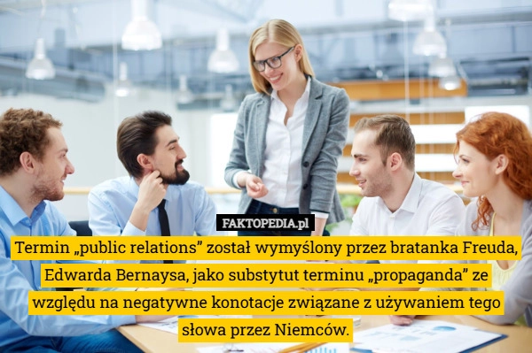 
    Termin „public relations” został wymyślony przez bratanka Freuda, Edwarda