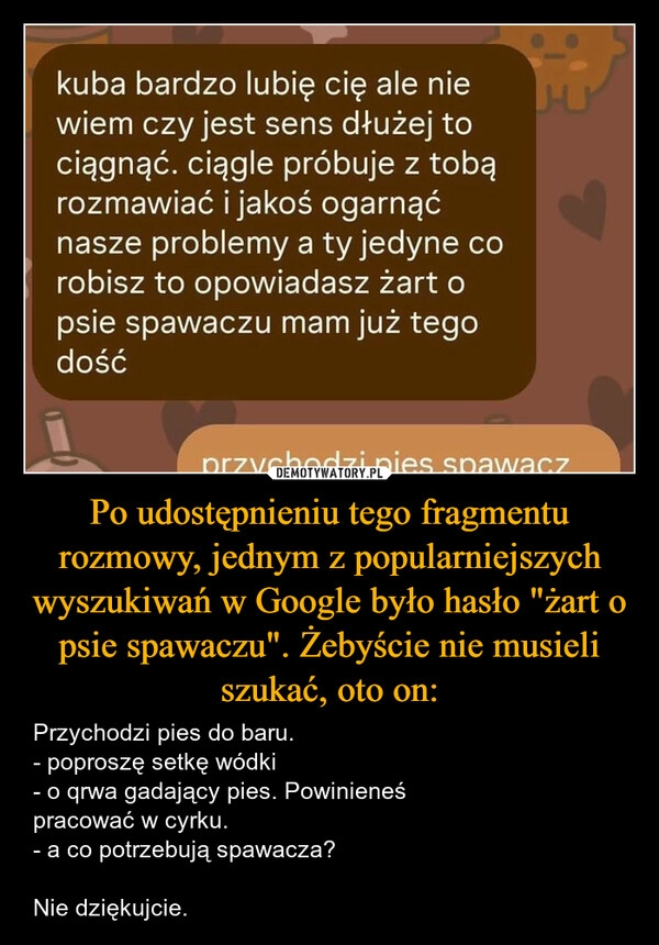 
    Po udostępnieniu tego fragmentu rozmowy, jednym z popularniejszych wyszukiwań w Google było hasło "żart o psie spawaczu". Żebyście nie musieli szukać, oto on: