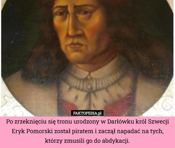 
    Po zrzeknięciu się tronu urodzony w Darłówku król Szwecji Eryk Pomorski