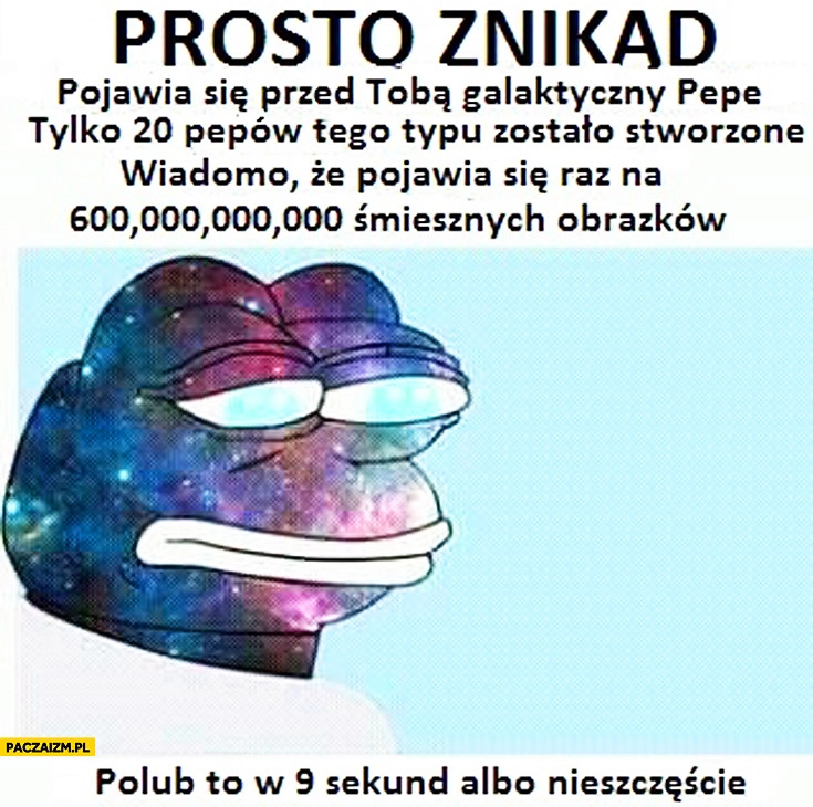 
    Prosto znikąd pojawia się galaktyczny Pepe, tylko 20 Pepów tego typu zostało stworzone, polub w 9 sekund albo nieszczęście