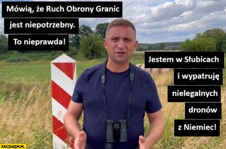 
    Bąkiewicz mówią, że ruch ochrony granic jest niepotrzebny, to nieprawda jestem w Słubicach i wypatruję nielegalnych dronów z Niemiec
