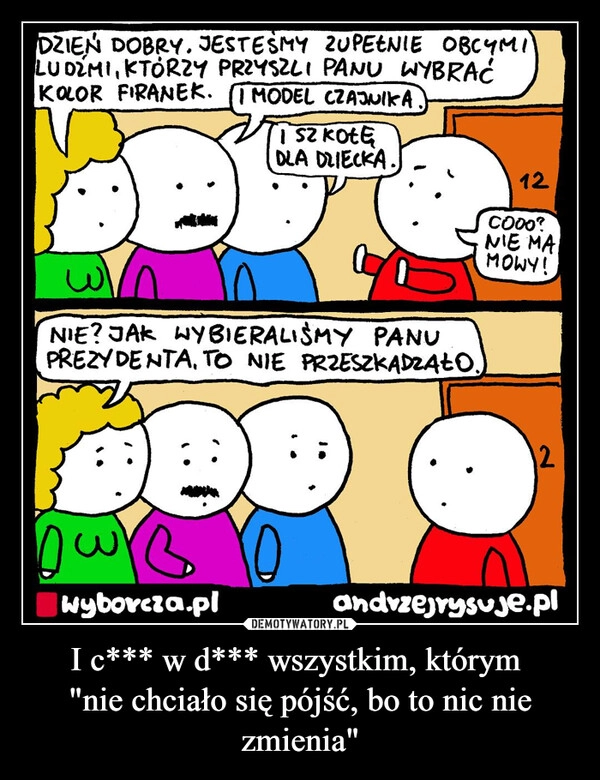 I c*** w d*** wszystkim, którym 
"nie chciało się pójść, bo to nic nie zmienia"