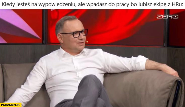 
    Kiedy jesteś na wypowiedzeniu ale wpadasz do pracy bo lubisz ekipę z HRu Andrzej Duda kanał zero wywiad