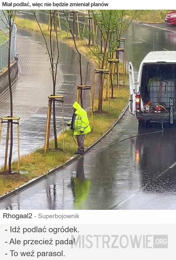 
    Miał podlać, więc nie będzie zmieniał planów