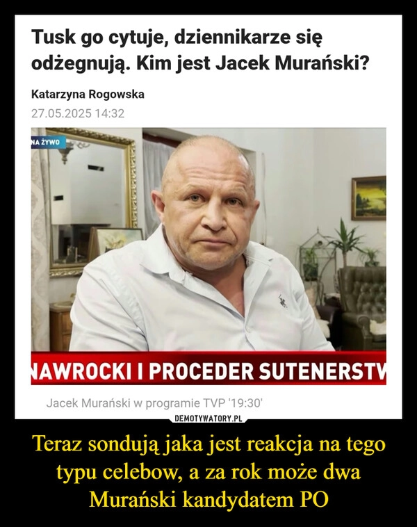 
    Teraz sondują jaka jest reakcja na tego typu celebow, a za rok może dwa Murański kandydatem PO