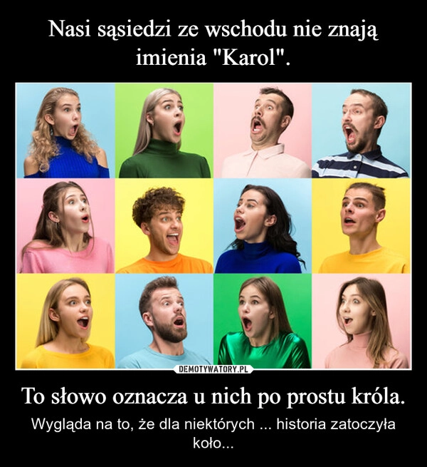 
    Nasi sąsiedzi ze wschodu nie znają imienia "Karol". To słowo oznacza u nich po prostu króla.
