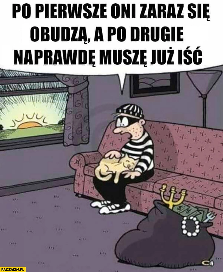 Złodziej z kotem po pierwsze oni zaraz się obudzą, a po drugie naprawdę muszę już iść