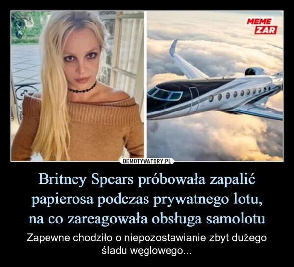 
    Britney Spears próbowała zapalić papierosa podczas prywatnego lotu,
na co zareagowała obsługa samolotu
