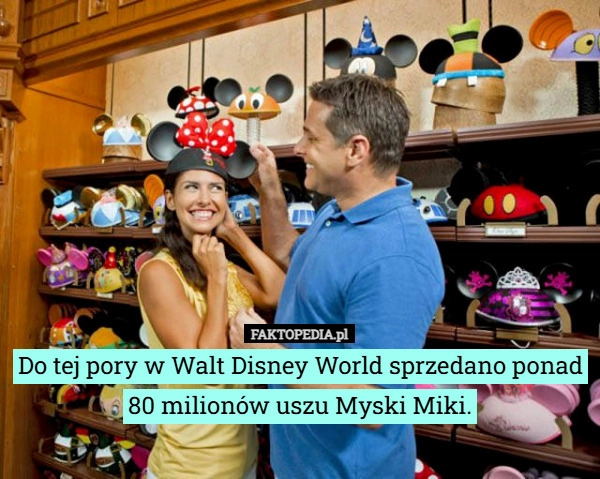 
    Do tej pory w Walt Disney World sprzedano ponad 80 milionów uszu Myski Miki.
