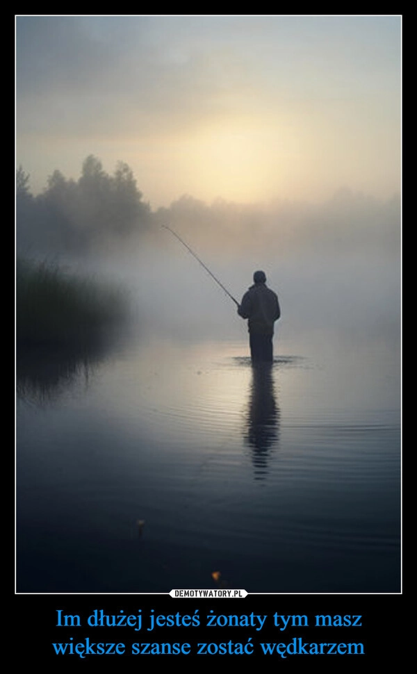 Im dłużej jesteś żonaty tym masz większe szanse zostać wędkarzem