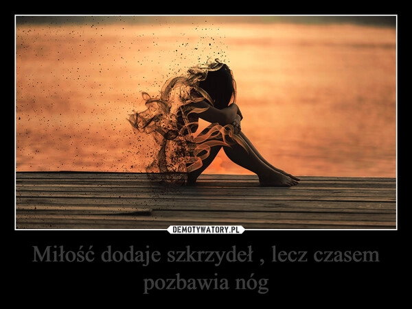 Miłość dodaje szkrzydeł , lecz czasem pozbawia nóg