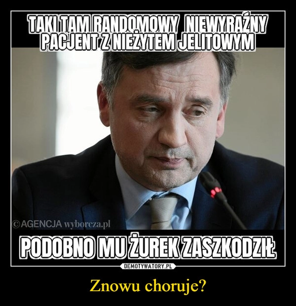 
    Znowu choruje?