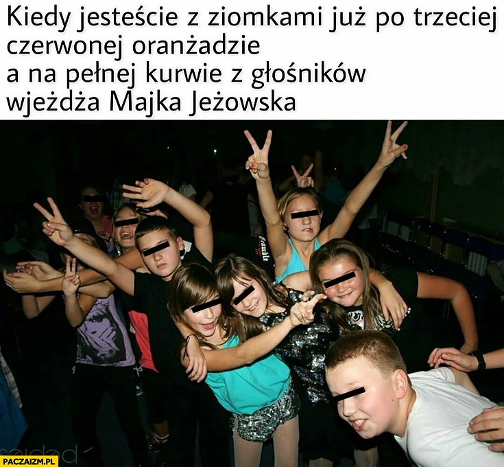 
    Dyskoteka w szkole kiedy jesteście z ziomkami już po trzeciej czerwonej oranżadzie a na pełnej kurnie z głośników wjeżdża Majka Jeżowska