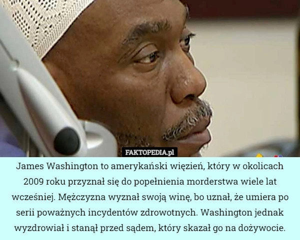 
    
			James Washington to amerykański więzień, który w okolicach 2009 roku przyznał...					