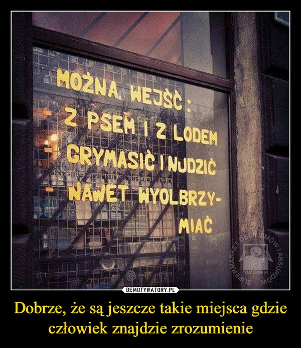 
    Dobrze, że są jeszcze takie miejsca gdzie człowiek znajdzie zrozumienie