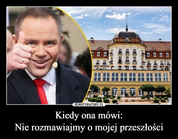 
    Kiedy ona mówi:
Nie rozmawiajmy o mojej przeszłości
