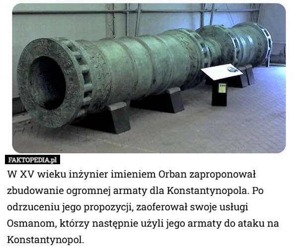 
    W XV wieku inżynier imieniem Orban zaproponował zbudowanie ogromnej armaty