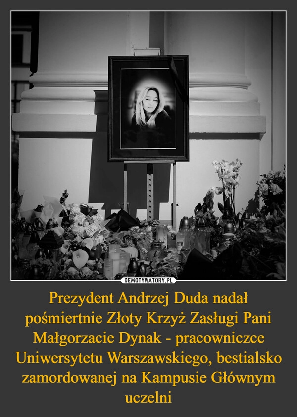 
    Prezydent Andrzej Duda nadał pośmiertnie Złoty Krzyż Zasługi Pani Małgorzacie Dynak - pracowniczce Uniwersytetu Warszawskiego, bestialsko zamordowanej na Kampusie Głównym uczelni