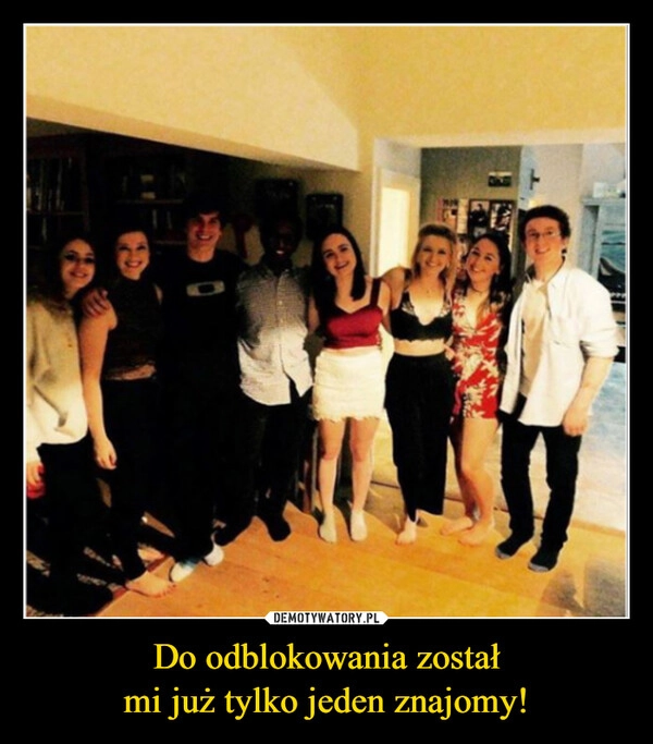 
    Do odblokowania został
mi już tylko jeden znajomy!