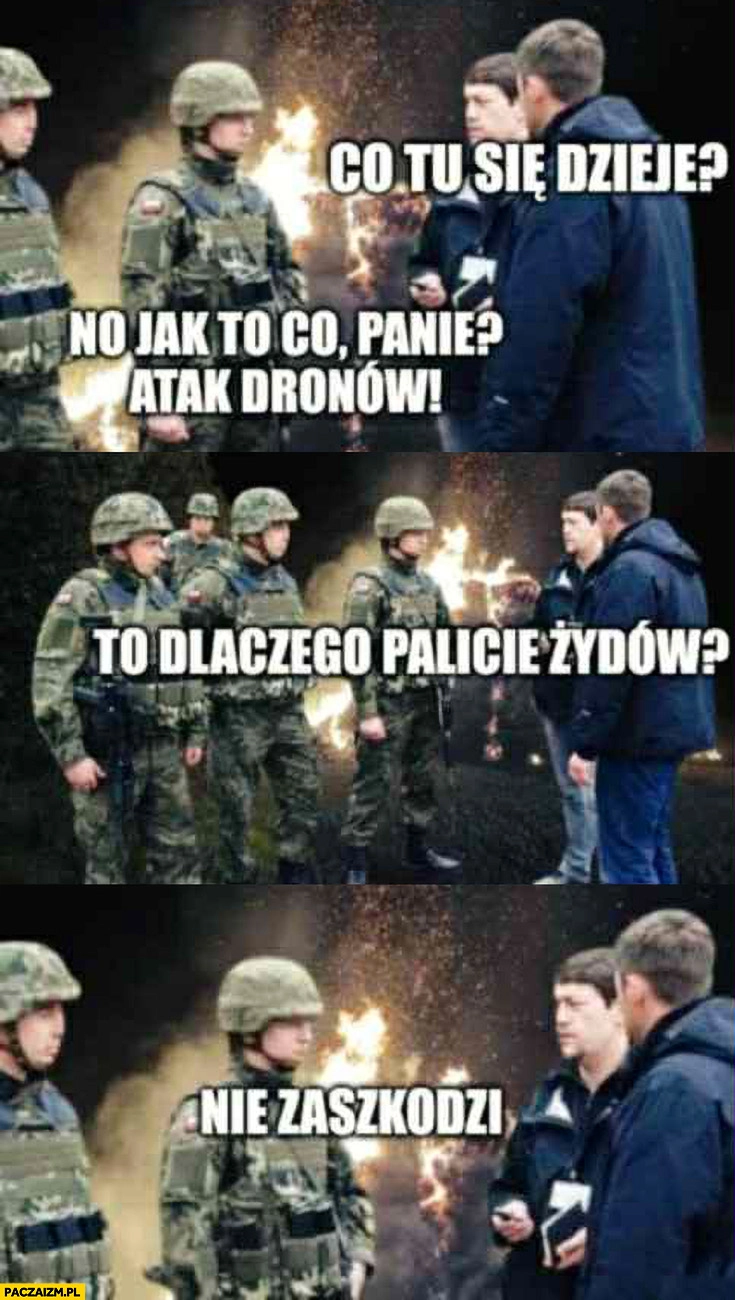 
    Co tu się dzieje? Jak to co, atak dronów, to dlaczego palicie Żydów? Nie zaszkodzi