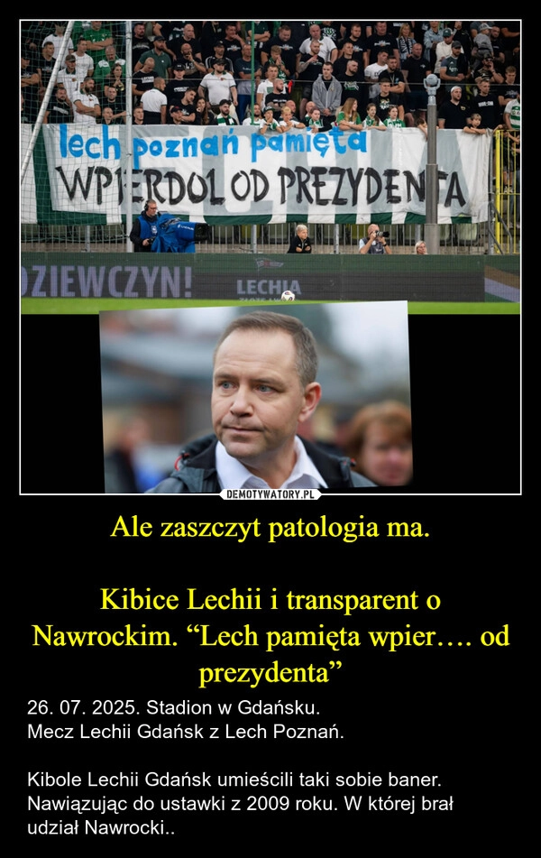 
    Ale zaszczyt patologia ma.

Kibice Lechii i transparent o Nawrockim. “Lech pamięta wpier…. od prezydenta”
