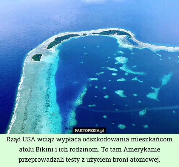 
    Rząd USA wciąż wypłaca odszkodowania mieszkańcom atolu Bikini i ich rodzinom.