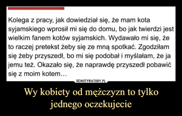 
    Wy kobiety od mężczyzn to tylko jednego oczekujecie