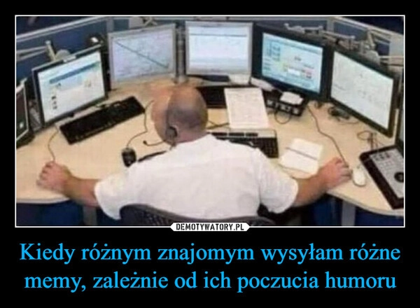
    Kiedy różnym znajomym wysyłam różne memy, zależnie od ich poczucia humoru