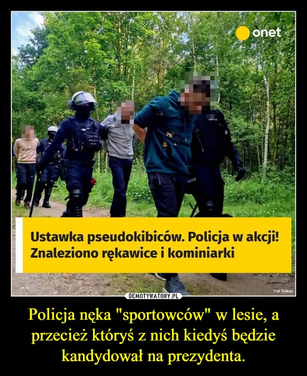 
    Policja nęka "sportowców" w lesie, a przecież któryś z nich kiedyś będzie kandydował na prezydenta.