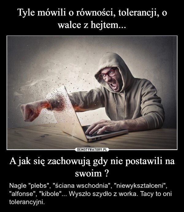 Tyle mówili o równości, tolerancji, o walce z hejtem... A jak się zachowują gdy nie postawili na swoim ?