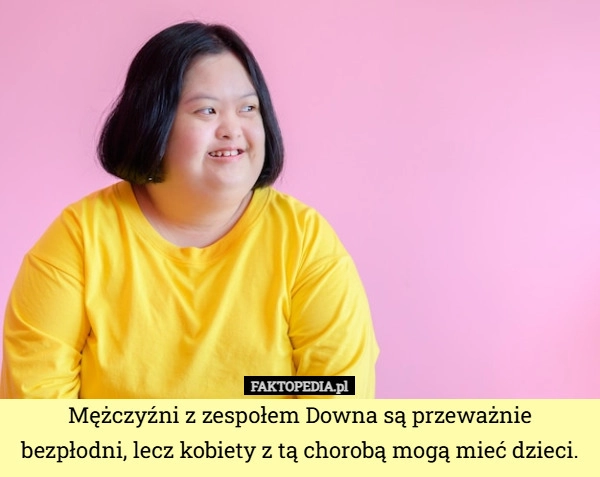 
    Mężczyźni z zespołem Downa są przeważnie bezpłodni, lecz kobiety z tą chorobą