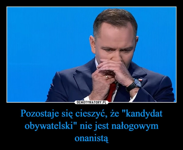 
    Pozostaje się cieszyć, że "kandydat obywatelski" nie jest nałogowym onanistą